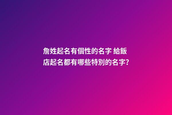 詹姓起名有個性的名字 給飯店起名都有哪些特別的名字？-第1張-店鋪起名-玄機派